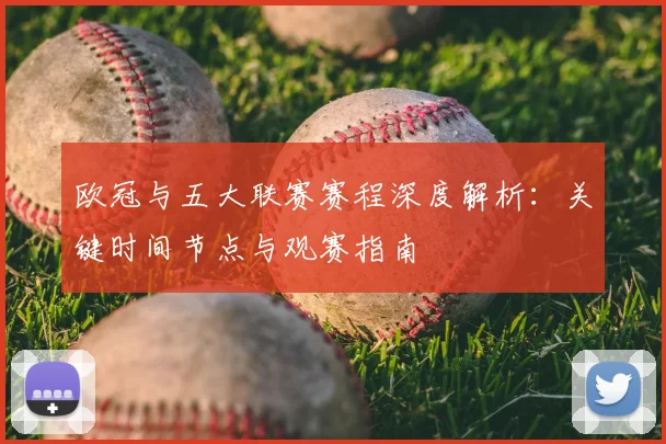 欧冠与五大联赛赛程深度解析：关键时间节点与观赛指南