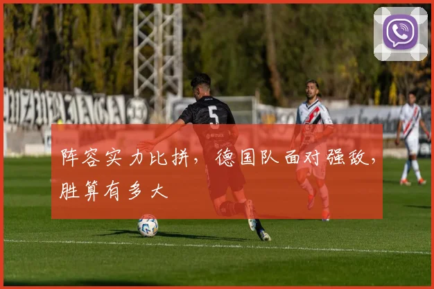 阵容实力比拼，德国队面对强敌，胜算有多大