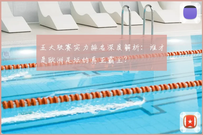 五大联赛实力排名深度解析：谁才是欧洲足坛的真正霸主？