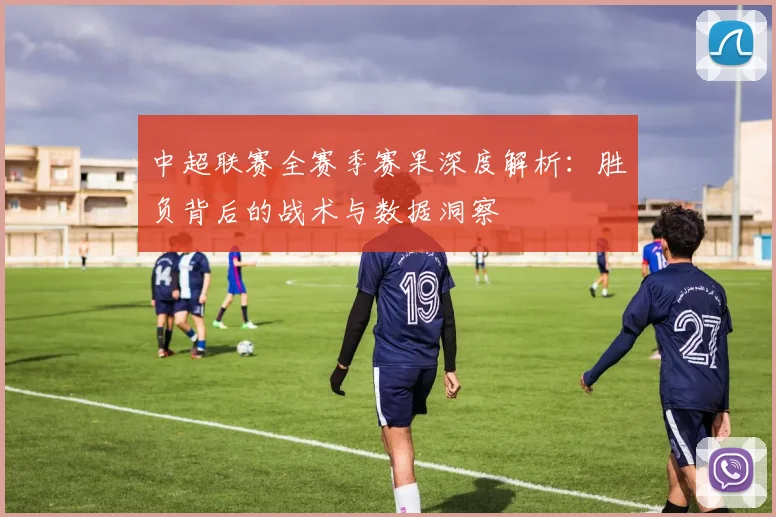 中超联赛全赛季赛果深度解析：胜负背后的战术与数据洞察