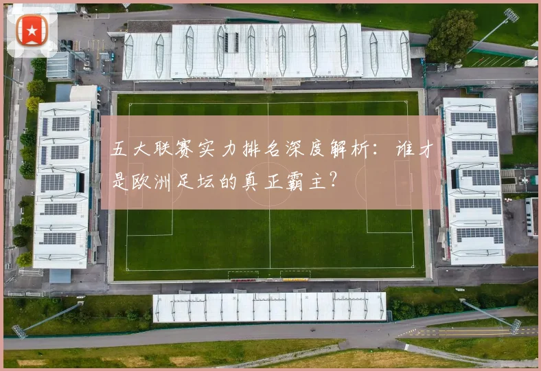 五大联赛实力排名深度解析：谁才是欧洲足坛的真正霸主？